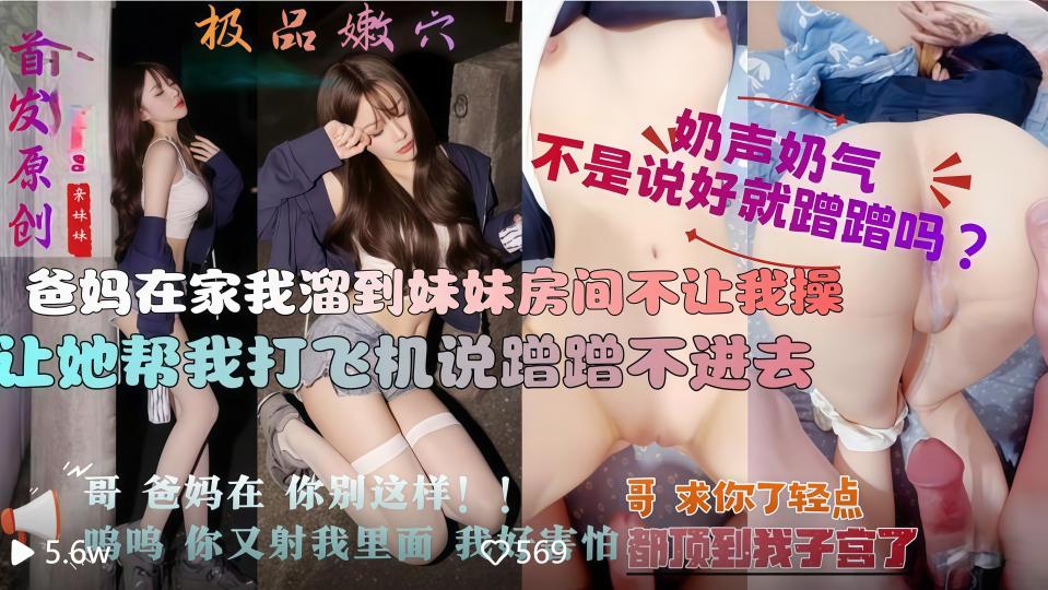 【兄妹乱伦】爸妈在厨房，溜进妹妹房间哄骗她为自己口交做爱，她怕爸妈发现不敢叫！