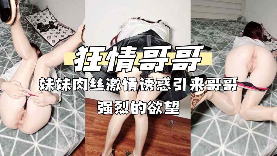 乱伦大神『狂情哥哥』出租房修热水器，房间里妹妹肉丝激情诱惑引来哥哥强烈的欲望，被后入爆操高潮内射！
